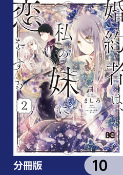 婚約者は、私の妹に恋をする【分冊版】 10巻