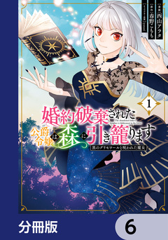 婚約破棄された公爵令嬢は森に引き籠ります【分冊版】 6巻