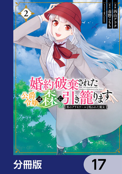 婚約破棄された公爵令嬢は森に引き籠ります【分冊版】 17巻
