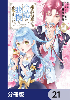 婚約破棄をした令嬢は我慢を止めました【分冊版】 21巻