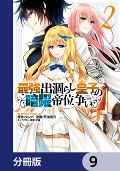 最強出涸らし皇子の暗躍帝位争い【分冊版】 9巻