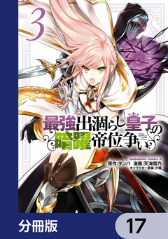最強出涸らし皇子の暗躍帝位争い【分冊版】 17巻