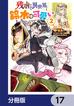 残虐すぎる異世界でも鈴木は可愛い【分冊版】 17巻