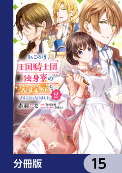 私この度、王国騎士団独身寮の家政婦をすることになりました【分冊版】 15巻