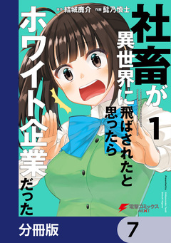 社畜が異世界に飛ばされたと思ったらホワイト企業だった【分冊版】 7巻