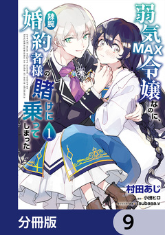 弱気MAX令嬢なのに、辣腕婚約者様の賭けに乗ってしまった【分冊版】 9巻