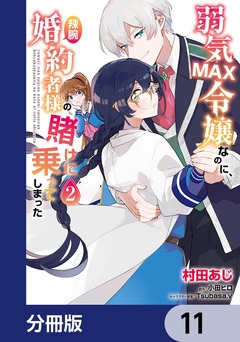弱気MAX令嬢なのに、辣腕婚約者様の賭けに乗ってしまった【分冊版】 11巻