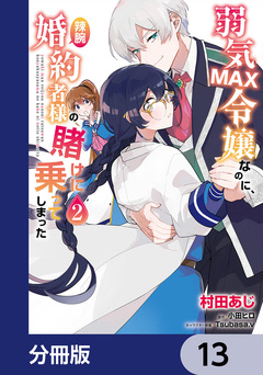 弱気MAX令嬢なのに、辣腕婚約者様の賭けに乗ってしまった【分冊版】 13巻
