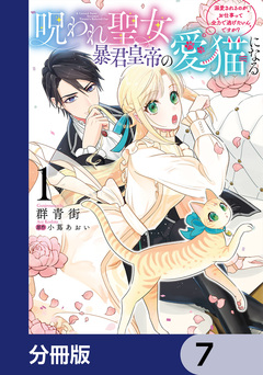 呪われ聖女、暴君皇帝の愛猫になる【分冊版】 7巻