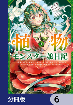 植物モンスター娘日記 ～聖女だった私が裏切られた果てにアルラウネに転生してしまったので、これからは光合成をしながら静かに植物ライフを過ごします～【分冊版】 6巻