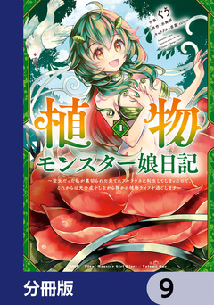 植物モンスター娘日記 ～聖女だった私が裏切られた果てにアルラウネに転生してしまったので、これからは光合成をしながら静かに植物ライフを過ごします～【分冊版】 9巻