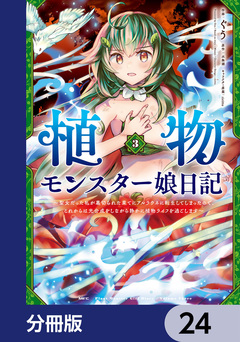 植物モンスター娘日記 ～聖女だった私が裏切られた果てにアルラウネに転生してしまったので、これからは光合成をしながら静かに植物ライフを過ごします～【分冊版】 24巻