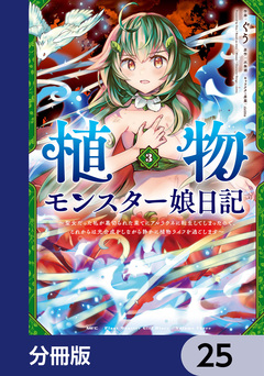 植物モンスター娘日記 ～聖女だった私が裏切られた果てにアルラウネに転生してしまったので、これからは光合成をしながら静かに植物ライフを過ごします～【分冊版】 25巻