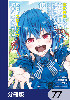 真の仲間じゃないと勇者のパーティーを追い出されたので、辺境でスローライフすることにしました【分冊版】 77巻