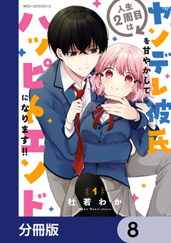 人生2周目はヤンデレ彼氏を甘やかしてハッピーエンドになります!!【分冊版】 8巻