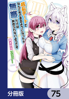 成長チートでなんでもできるようになったが、無職だけは辞められないようです【分冊版】 75巻