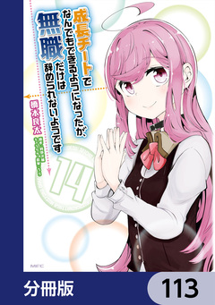 成長チートでなんでもできるようになったが、無職だけは辞められないようです【分冊版】 113巻