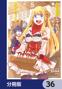 真の仲間じゃないと勇者のパーティーを追い出されたので、辺境でスローライフすることにしました【分冊版】 36巻