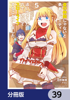 真の仲間じゃないと勇者のパーティーを追い出されたので、辺境でスローライフすることにしました【分冊版】 39巻