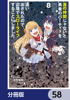 真の仲間じゃないと勇者のパーティーを追い出されたので、辺境でスローライフすることにしました【分冊版】 58巻