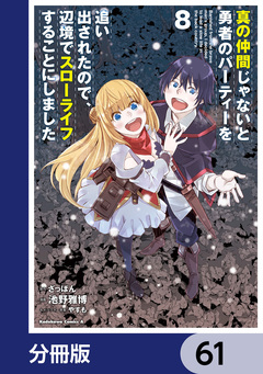 真の仲間じゃないと勇者のパーティーを追い出されたので、辺境でスローライフすることにしました【分冊版】 61巻
