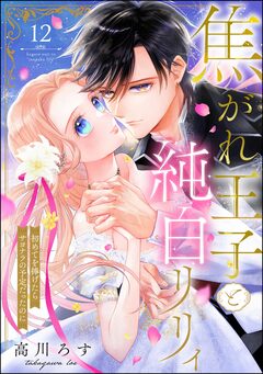 焦がれ王子と純白リリィ 初めてを捧げたらサヨナラの予定だったのに(分冊版) 12巻