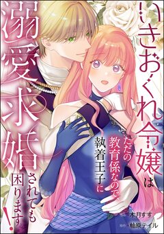 いきおくれ令嬢はただの教育係なので、執着王子に溺愛求婚されても困ります!(単話版) 1巻