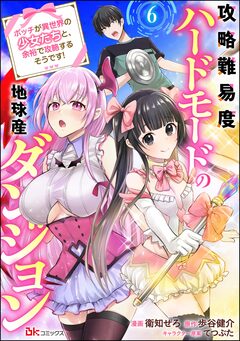 攻略難易度ハードモードの地球産ダンジョン ～ボッチが異世界の少女たちと、余裕で攻略するそうです!～ コミック版(分冊版) 6巻