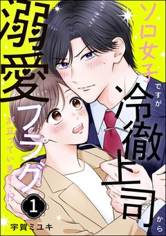 ソロ女子ですが冷徹上司から溺愛フラグが立っています…!? 1巻