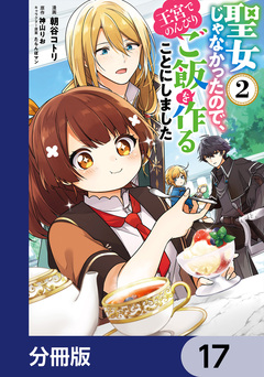 聖女じゃなかったので、王宮でのんびりご飯を作ることにしました【分冊版】 17巻