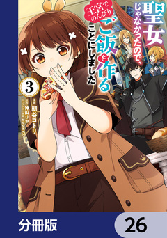 聖女じゃなかったので、王宮でのんびりご飯を作ることにしました【分冊版】 26巻