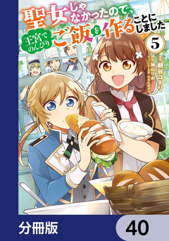 聖女じゃなかったので、王宮でのんびりご飯を作ることにしました【分冊版】 40巻