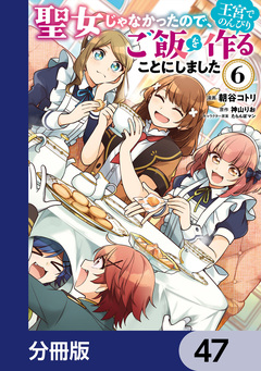聖女じゃなかったので、王宮でのんびりご飯を作ることにしました【分冊版】 47巻