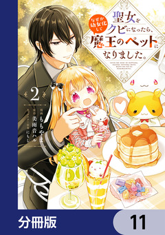 聖女をクビになったら、なぜか幼女化して魔王のペットになりました。【分冊版】 11巻