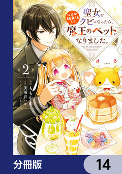聖女をクビになったら、なぜか幼女化して魔王のペットになりました。【分冊版】 14巻