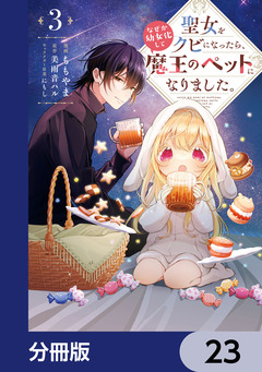 聖女をクビになったら、なぜか幼女化して魔王のペットになりました。【分冊版】 23巻