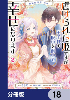 絶滅危惧種 花嫁 虐げられた姫ですが王子様の呪いを解いて幸せになります【分冊版】 18巻