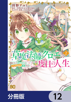 草魔法師クロエの二度目の人生 自由になって子ドラゴンとレベルMAX薬師ライフ【分冊版】 12巻