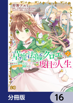 草魔法師クロエの二度目の人生 自由になって子ドラゴンとレベルMAX薬師ライフ【分冊版】 16巻