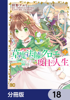 草魔法師クロエの二度目の人生 自由になって子ドラゴンとレベルMAX薬師ライフ【分冊版】 18巻