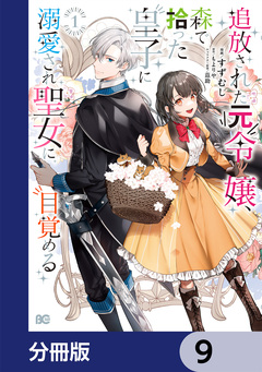 追放された元令嬢、森で拾った皇子に溺愛され聖女に目覚める【分冊版】 9巻