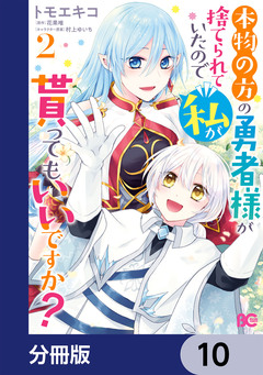 本物の方の勇者様が捨てられていたので私が貰ってもいいですか?【分冊版】 10巻