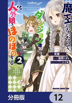 魔王になったので、ダンジョン造って人外娘とほのぼのする【分冊版】 12巻