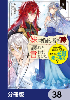 妹に婚約者を譲れと言われました 最強の竜に気に入られてまさかの王国乗っ取り?【分冊版】 38巻