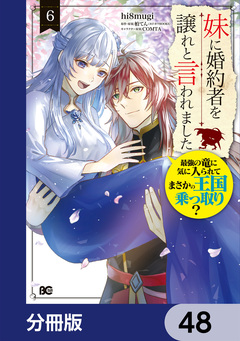妹に婚約者を譲れと言われました 最強の竜に気に入られてまさかの王国乗っ取り?【分冊版】 48巻