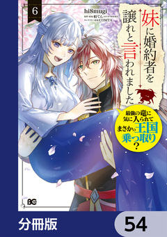 妹に婚約者を譲れと言われました 最強の竜に気に入られてまさかの王国乗っ取り?【分冊版】 54巻