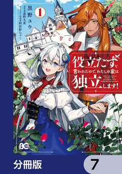役立たずと言われたので、わたしの家は独立します!【分冊版】 7巻