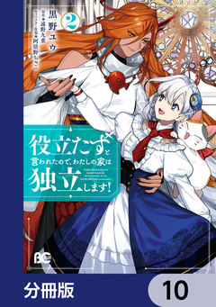役立たずと言われたので、わたしの家は独立します!【分冊版】 10巻