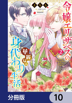 令嬢エリザベスの華麗なる身代わり生活【分冊版】 10巻