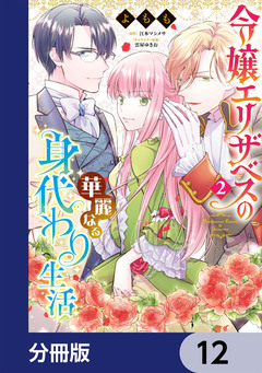 令嬢エリザベスの華麗なる身代わり生活【分冊版】 12巻